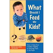 What Should I Feed My Kids?: How to Keep Your Children Healthy by Teaching Them to Eat Right