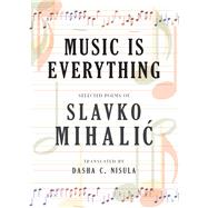 Music Is Everything Selected Poems of Slavko Mihalic