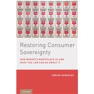 Restoring Consumer Sovereignty How Markets Manipulate Us and What the Law Can Do About It