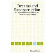 Dreams and Reconstruction: A Cultural History of British Theatre: 1945-2006