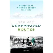 Unapproved Routes Histories of the Irish Border, 1922-1972