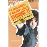 It's Your World--If You Don't Like It, Change It : Activism for Teenagers
