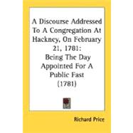 Discourse Addressed to a Congregation at Hackney, on February 21 1781 : Being the Day Appointed for A Public Fast (1781)