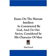 Essays on the Human Intellect : As Constructed by God, and on Our Savior, Considered in His Character of Man