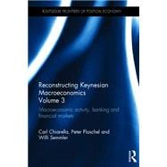 Reconstructing Keynesian Macroeconomics Volume 3: Macroeconomic Activity, Banking and Financial Markets