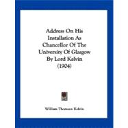 Address on His Installation As Chancellor of the University of Glasgow by Lord Kelvin