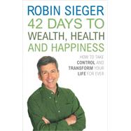 42 Days to Wealth, Health and Happiness : How to Take Control and Transform Your Life Forever