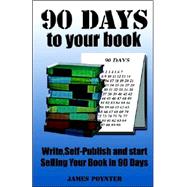 90 Days to Your Book : Write, Self Publish, and Start Selling Your Book in 90 Days