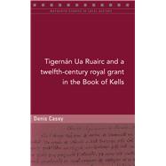 A Twelfth-century Royal Grant of Tigernán Ua Ruairc in the Book of Kells,9781846828584