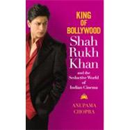 King of Bollywood Shah Rukh Khan and the Seductive World of Indian Cinema
