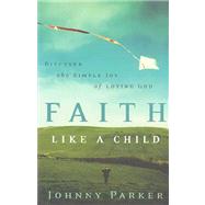 Faith like a Child : Discover the Simple Joy of Loving God