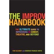 The Improv Handbook The Ultimate Guide to Improvising in Comedy, Theatre, and Beyond