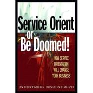 Service Orient or Be Doomed! How Service Orientation Will Change Your Business