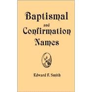Baptismal and Confirmation Names: Containing in Alphabetical Order the Names of Saints With Latin and Modern Language Equivalents, Nicknames, Brief Biography, Representation in Art and