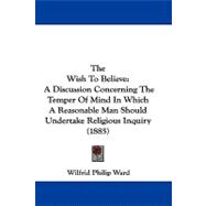 Wish to Believe : A Discussion Concerning the Temper of Mind in Which A Reasonable Man Should Undertake Religious Inquiry (1885)