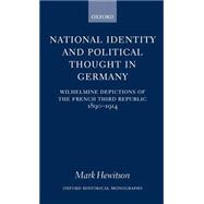 National Identity and Political Thought in Germany Wilhelmine Depictions of the French Third Republic, 1890-1914