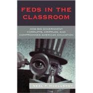 Feds in the Classroom How Big Government Corrupts, Cripples, and Compromises American Education