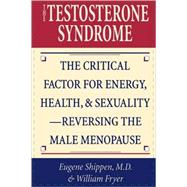 The Testosterone Syndrome The Critical Factor for Energy, Health, and Sexuality—Reversing the Male Menopause