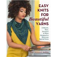 Easy Knits for Beautiful Yarns 21 Shawls, Hats, Sweaters & More Designed to Showcase Special Yarns