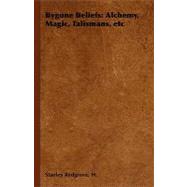 Bygone Beliefs : Alchemy, Magic, Talismans, Etc