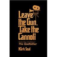 Leave the Gun, Take the Cannoli The Epic Story of the Making of The Godfather