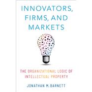 Innovators, Firms, and Markets The Organizational Logic of Intellectual Property