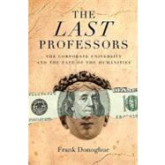 The Last Professors The Corporate University and the Fate of the Humanities