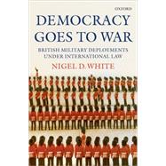 Democracy goes to War British Military Deployments under International Law