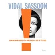 Vidal Sassoon How One Man Changed the World with a Pair of Scissors