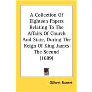 A Collection Of Eighteen Papers Relating To The Affairs Of Church And State, During The Reign Of King James The Second