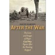 After the War The Lives and Images of Major Civil War Figures After the Shooting Stopped