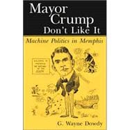 Mayor Crump Don't Like It : Machine Politics in Memphis
