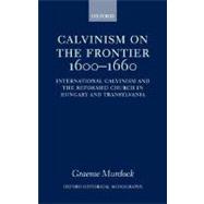 Calvinism on the Frontier 1600-1660 International Calvinism and the Reformed Church in Hungary and Transylvania