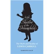 In the Shadow of the Dreamchild The Myth and Reality of Lewis Carroll