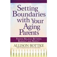 Setting Boundariestrade; with Your Aging Parents : Finding Balance Between Burnout and Respect