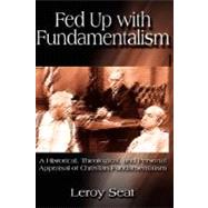 Fed Up With Fundamentalism: A Historical, Theological, and Personal Appraisal of Christian Fundamentalism