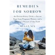 Remedies for Sorrow An Extraordinary Child, a Secret Kept from Pregnant Women, and a Mother's Pursuit of the Truth