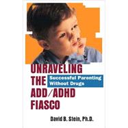 Unraveling the ADD/ADHD Fiasco Successful Parenting Without Drugs