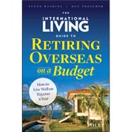 The International Living Guide to Retiring Overseas on a Budget How to Live Well on $25,000 a Year