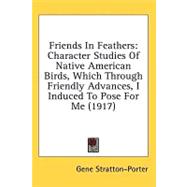 Friends in Feathers: Character Studies of Native American Birds, Which Through Friendly Advances, I Induced to Pose for Me, Or Succeeded in Photographing by Good Fortune,