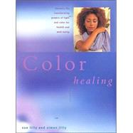 Color Healing: Harness the Transforming Powers of Light and Color for Health and Well-Being