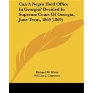 Can a Negro Hold Office in Georgia? Decided in Supreme Court of Georgia, June Term, 1869