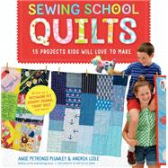 Sewing School ® Quilts 15 Projects Kids Will Love to Make; Stitch Up a Patchwork Pet, Scrappy Journal, T-Shirt Quilt, and More