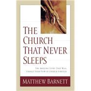 Church That Never Sleeps : The Amazing Story That Will Change Your View of Church Forever