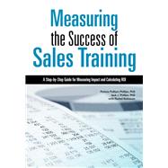Measuring the Success of Sales Training A Step-by-Step Guide for Measuring Impact and Calculating ROI