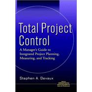 Total Project Control : A Manager's Guide to Integrated Project Planning, Measuring, and Tracking