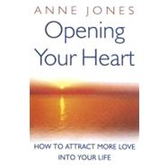 Opening Your Heart : How to Attract More Love into Your Life