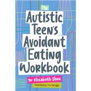 The Autistic Teen's Avoidant Eating Workbook