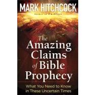 The Amazing Claims of Bible Prophecy: What You Need to Know in These Uncertain Times