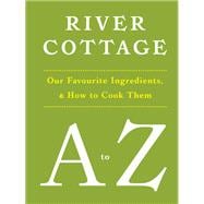 River Cottage A to Z Our Favourite Ingredients, & How to Cook Them